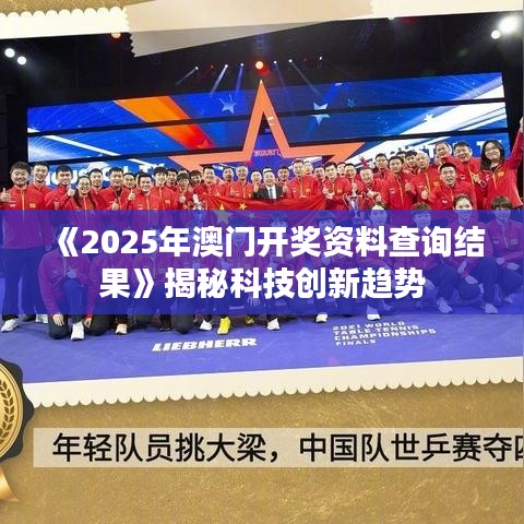 《2025年澳门开奖资料查询结果》揭秘科技创新趋势