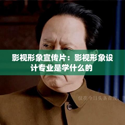 影视形象宣传片：影视形象设计专业是学什么的 