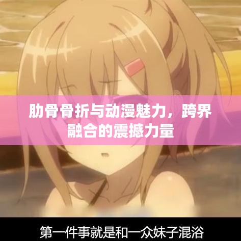 肋骨骨折与动漫魅力，跨界融合的震撼力量
