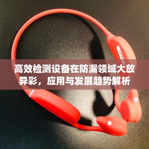 高效检测设备在防漏领域大放异彩，应用与发展趋势解析