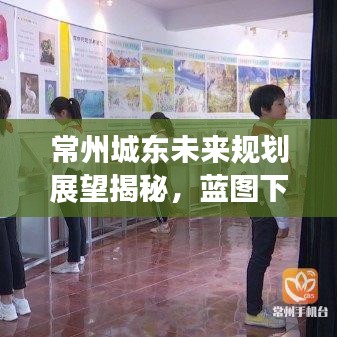常州城东未来规划展望揭秘，蓝图下的繁荣新篇章