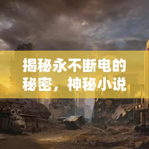 揭秘永不断电的秘密，神秘小说带你探索无限能量之源