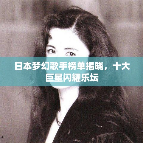 日本梦幻歌手榜单揭晓，十大巨星闪耀乐坛