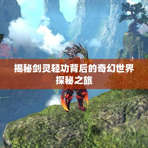 揭秘剑灵轻功背后的奇幻世界探秘之旅