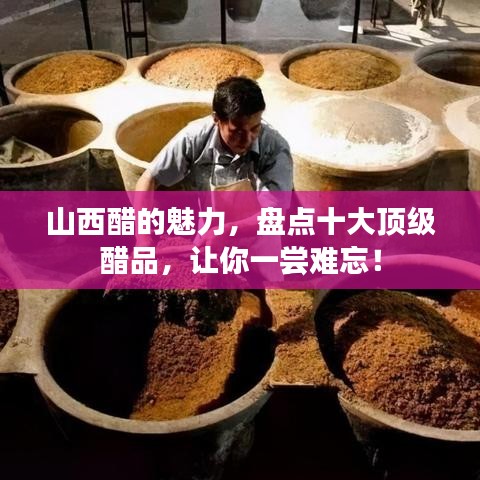 山西醋的魅力，盘点十大顶级醋品，让你一尝难忘！