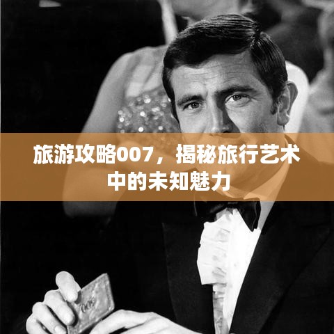 旅游攻略007，揭秘旅行艺术中的未知魅力