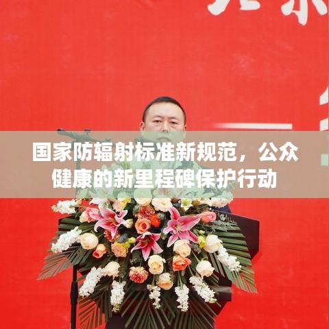 国家防辐射标准新规范，公众健康的新里程碑保护行动