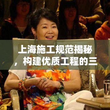 上海施工规范揭秘，构建优质工程的三大关键要素，打造信赖工程品质
