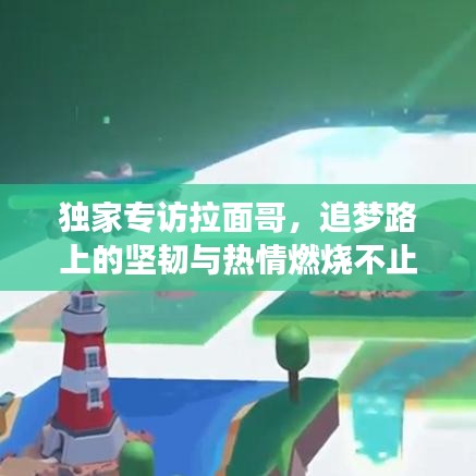 独家专访拉面哥，追梦路上的坚韧与热情燃烧不止