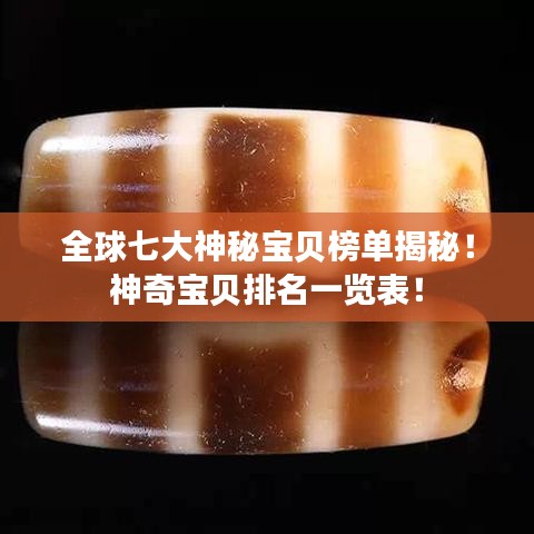 全球七大神秘宝贝榜单揭秘！神奇宝贝排名一览表！