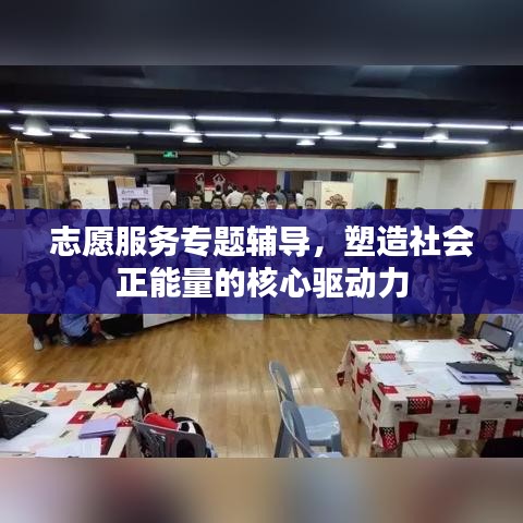志愿服务专题辅导，塑造社会正能量的核心驱动力