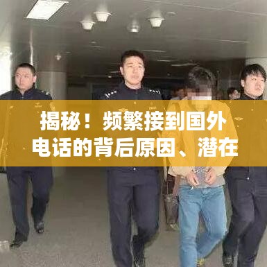 揭秘！频繁接到国外电话的背后原因、潜在影响及应对策略！