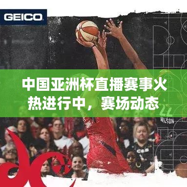 中国亚洲杯直播赛事火热进行中，赛场动态一网打尽