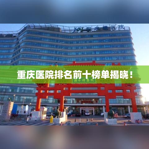 重庆医院排名前十榜单揭晓！