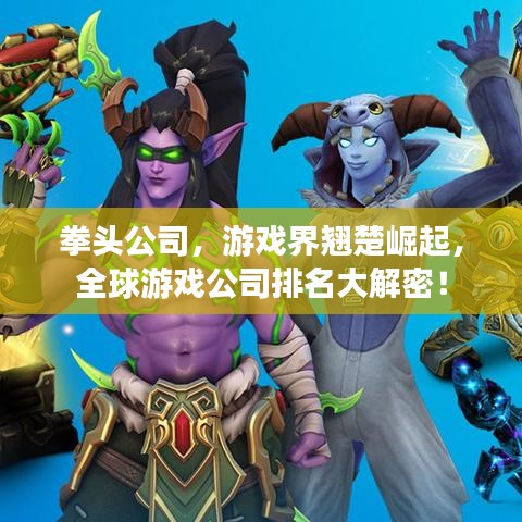 拳头公司，游戏界翘楚崛起，全球游戏公司排名大解密！