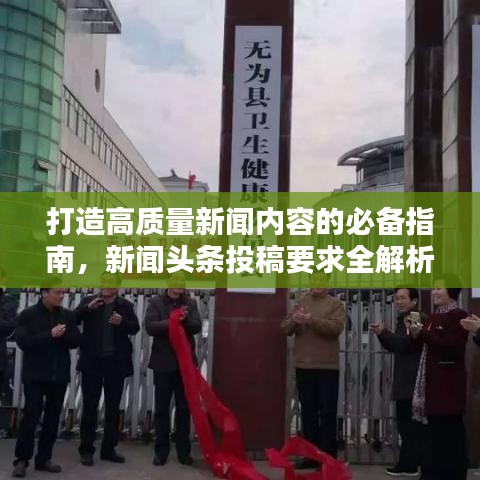 打造高质量新闻内容的必备指南，新闻头条投稿要求全解析