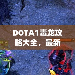 DOTA1毒龙攻略大全，最新战术与技巧一网打尽！
