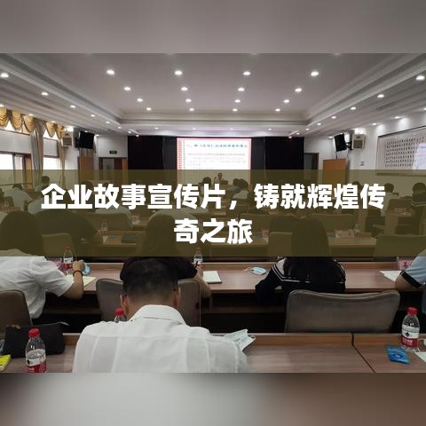 企业故事宣传片，铸就辉煌传奇之旅