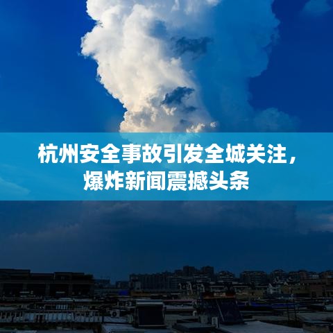 杭州安全事故引发全城关注，爆炸新闻震撼头条