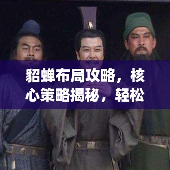 貂蝉布局攻略，核心策略揭秘，轻松应对游戏挑战！