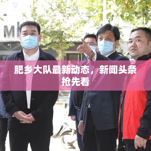 肥乡大队最新动态，新闻头条抢先看