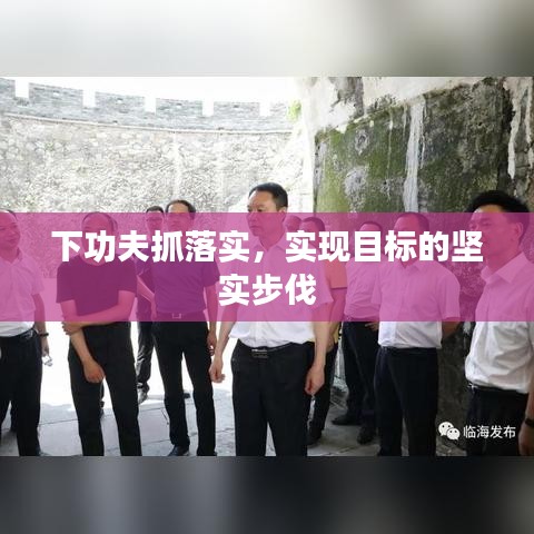 下功夫抓落实，实现目标的坚实步伐