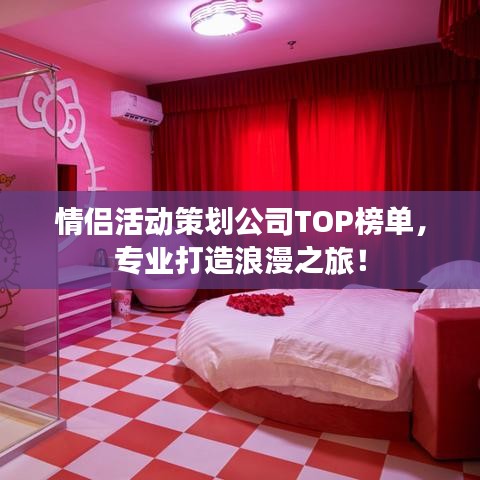 情侣活动策划公司TOP榜单，专业打造浪漫之旅！