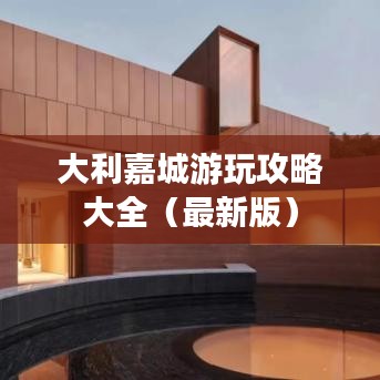 大利嘉城游玩攻略大全（最新版）