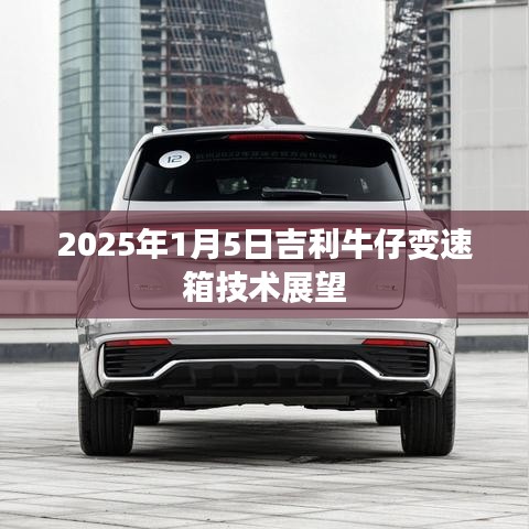 吉利牛仔变速箱技术未来展望，2025年展望新篇章