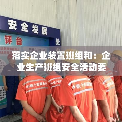落实企业装置班组和：企业生产班组安全活动要做到三落实 