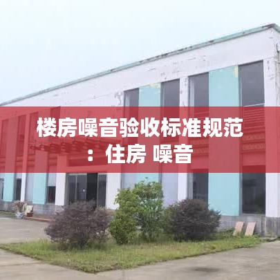 楼房噪音验收标准规范：住房 噪音 