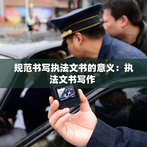 规范书写执法文书的意义：执法文书写作 