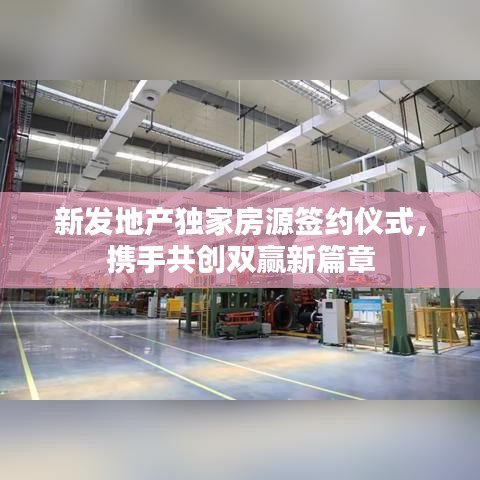 新发地产独家房源签约仪式，携手共创双赢新篇章