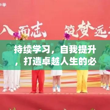持续学习，自我提升，打造卓越人生的必经之路