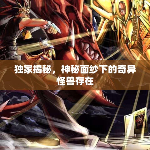 独家揭秘，神秘面纱下的奇异怪兽存在