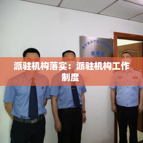 派驻机构落实：派驻机构工作制度 