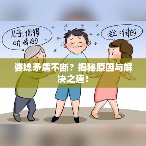 婆媳矛盾不断？揭秘原因与解决之道！