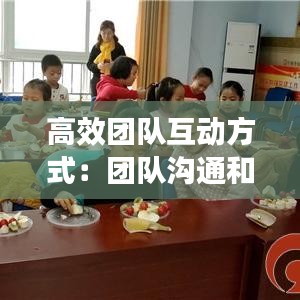 高效团队互动方式：团队沟通和互动 