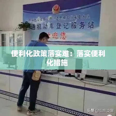 便利化政策落实难：落实便利化措施 