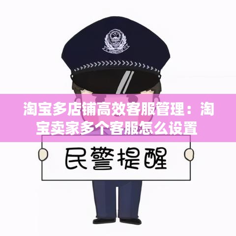 淘宝多店铺高效客服管理：淘宝卖家多个客服怎么设置 