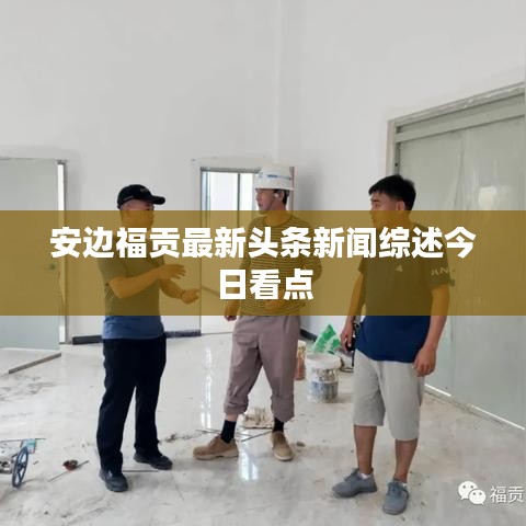 安边福贡最新头条新闻综述今日看点