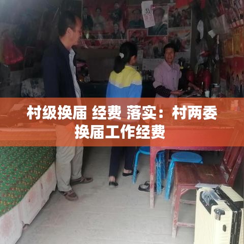 村级换届 经费 落实：村两委换届工作经费 