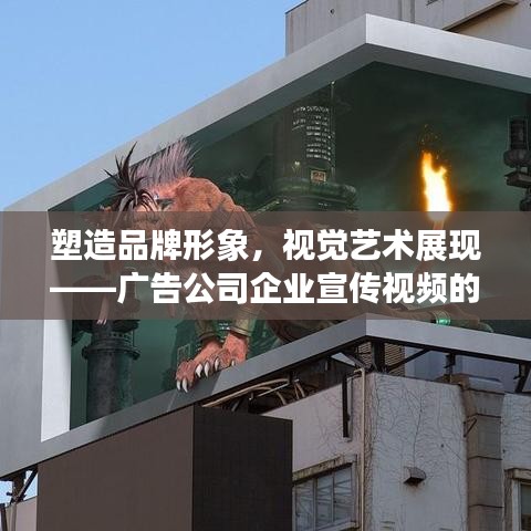 塑造品牌形象，视觉艺术展现——广告公司企业宣传视频的魅力