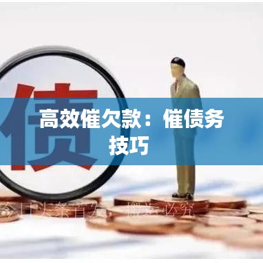 高效催欠款：催债务技巧 