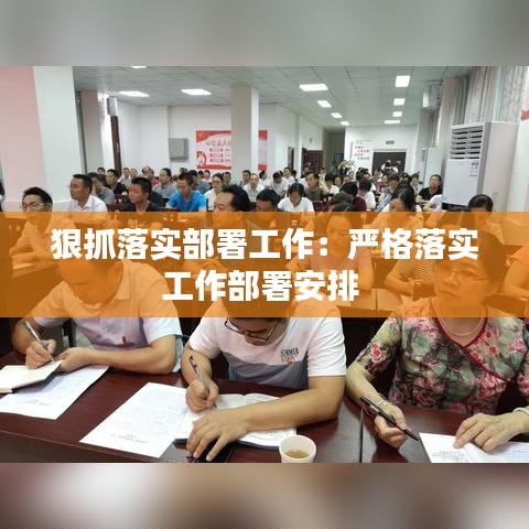 狠抓落实部署工作：严格落实工作部署安排 