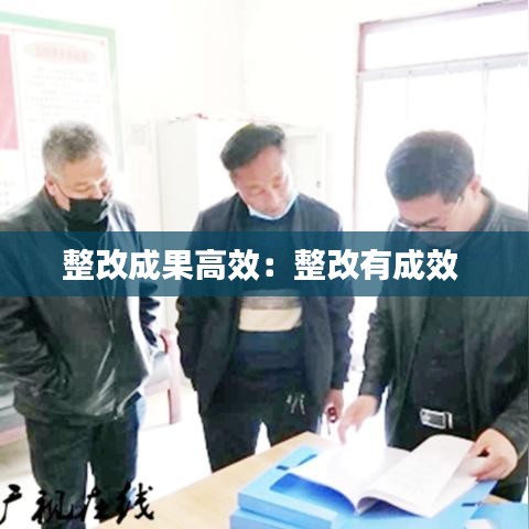 整改成果高效：整改有成效 