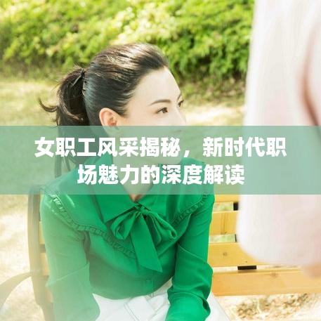 女职工风采揭秘，新时代职场魅力的深度解读