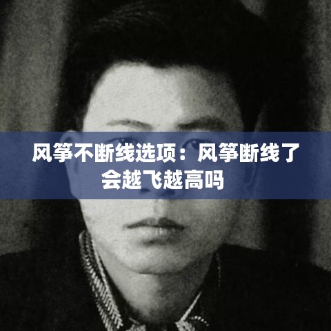 风筝不断线选项：风筝断线了会越飞越高吗 
