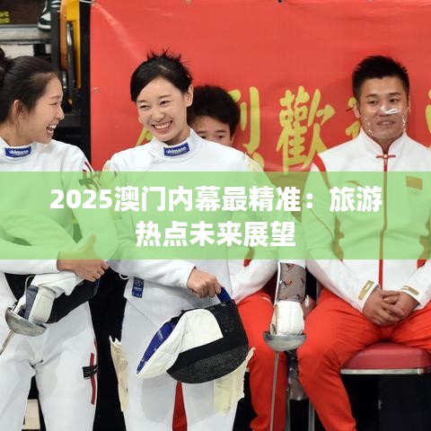 2025澳门内幕最精准：旅游热点未来展望