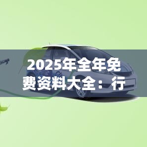2025年全年免费资料大全：行业知识全解析